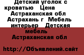 Детский уголок с кроватью › Цена ­ 7 000 - Астраханская обл., Астрахань г. Мебель, интерьер » Детская мебель   . Астраханская обл.